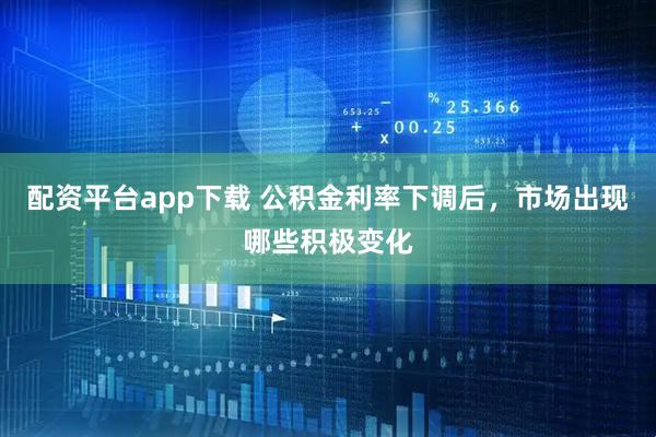配资平台app下载 公积金利率下调后，市场出现哪些积极变化