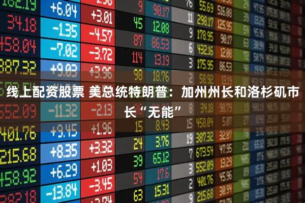 线上配资股票 美总统特朗普：加州州长和洛杉矶市长“无能”