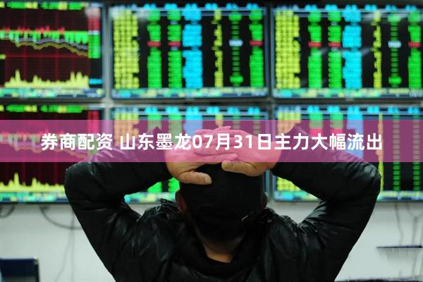 券商配资 山东墨龙07月31日主力大幅流出