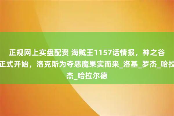 正规网上实盘配资 海贼王1157话情报，神之谷大战正式开始，洛克斯为夺恶魔果实而来_洛基_罗杰_哈拉尔德