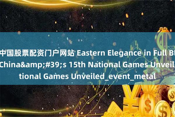 中国股票配资门户网站 Eastern Elegance in Full Bloom: Torch for China&#39;s 15th National Games Unveiled_event_metal