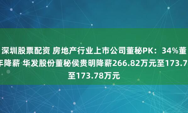 深圳股票配资 房地产行业上市公司董秘PK：34%董秘去年降薪 华发股份董秘侯贵明降薪266.82万元至173.78万元