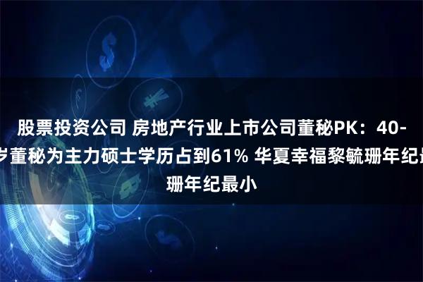 股票投资公司 房地产行业上市公司董秘PK：40-50岁董秘为主力硕士学历占到61% 华夏幸福黎毓珊年纪最小