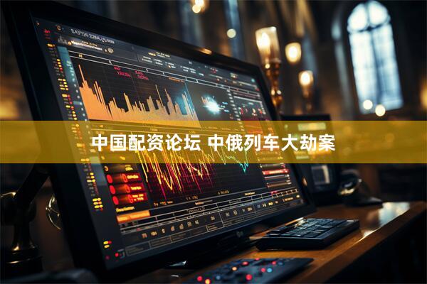 中国配资论坛 中俄列车大劫案