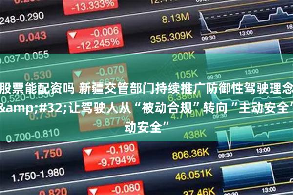 股票能配资吗 新疆交管部门持续推广防御性驾驶理念&#32;让驾驶人从“被动合规”转向“主动安全”