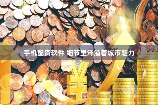 手机配资软件 细节里洋溢着城市魅力